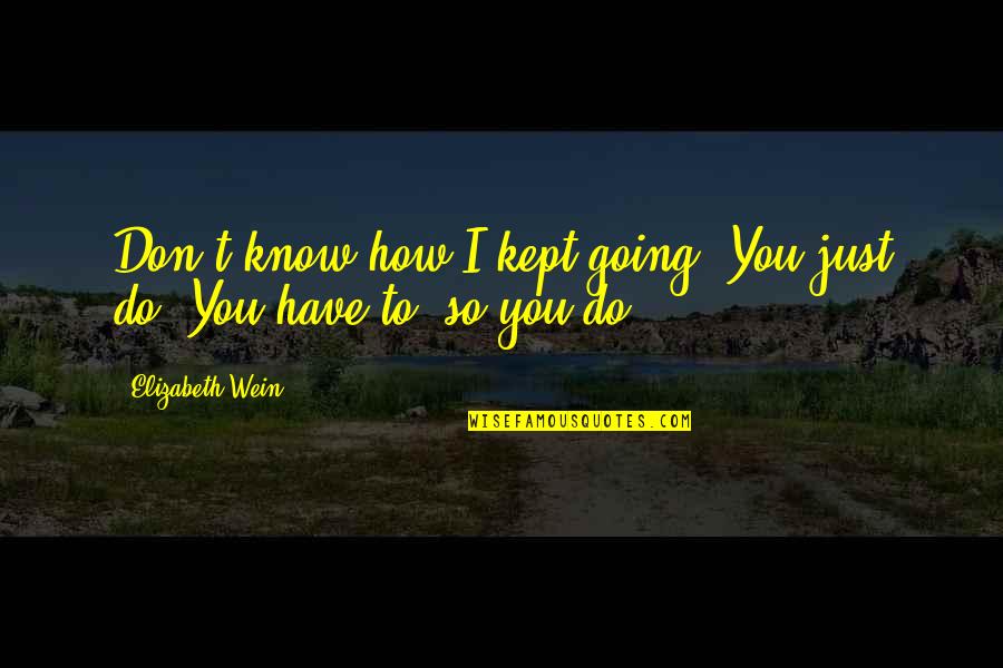 Wein Quotes By Elizabeth Wein: Don't know how I kept going. You just Wein Quotes By Elizabeth Wein: Don't know how I kept going. You just
