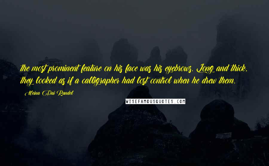 Weina Dai Randel quotes: the most prominent feature on his face was his eyebrows. Long and thick, they looked as if a calligrapher had lost control when he drew them.