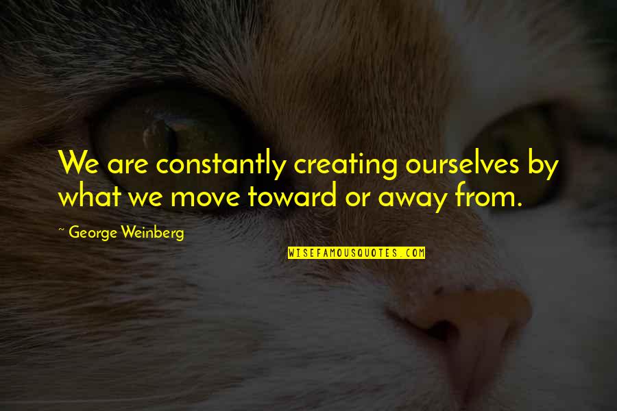 Weinberg Quotes By George Weinberg: We are constantly creating ourselves by what we