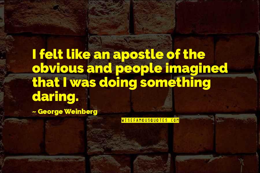 Weinberg Quotes By George Weinberg: I felt like an apostle of the obvious