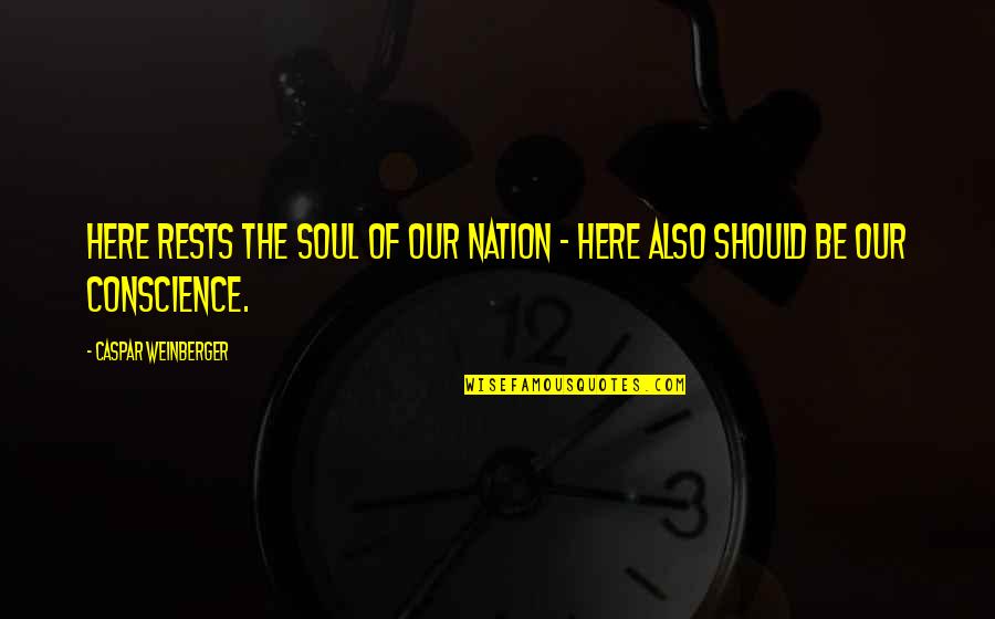 Weinberger Quotes By Caspar Weinberger: Here rests the soul of our nation - Weinberger Quotes By Caspar Weinberger: Here rests the soul of our nation -