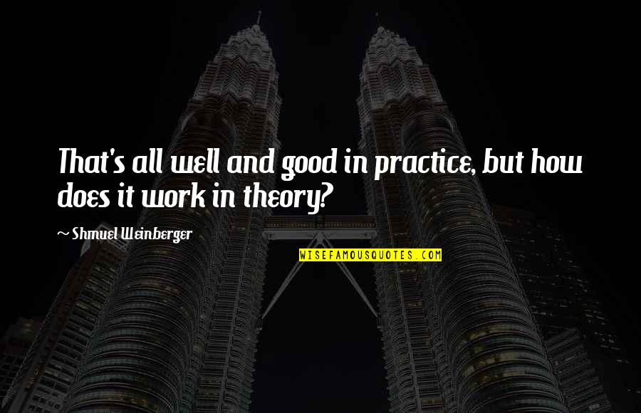Weinberger Quotes By Shmuel Weinberger: That's all well and good in practice, but Weinberger Quotes By Shmuel Weinberger: That's all well and good in practice, but