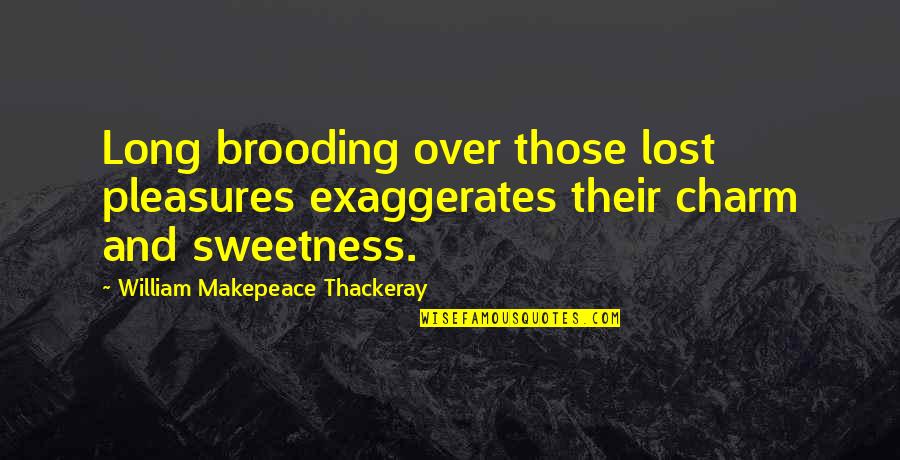 Weinberger Waste Quotes By William Makepeace Thackeray: Long brooding over those lost pleasures exaggerates their Weinberger Waste Quotes By William Makepeace Thackeray: Long brooding over those lost pleasures exaggerates their