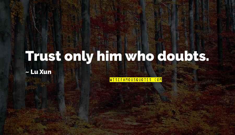 Weinbrandt Je Quotes By Lu Xun: Trust only him who doubts. Weinbrandt Je Quotes By Lu Xun: Trust only him who doubts.