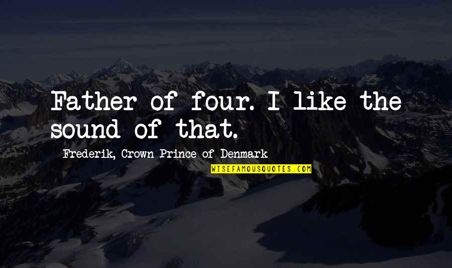 Weinfeld Podiatrist Quotes By Frederik, Crown Prince Of Denmark: Father of four. I like the sound of Weinfeld Podiatrist Quotes By Frederik, Crown Prince Of Denmark: Father of four. I like the sound of