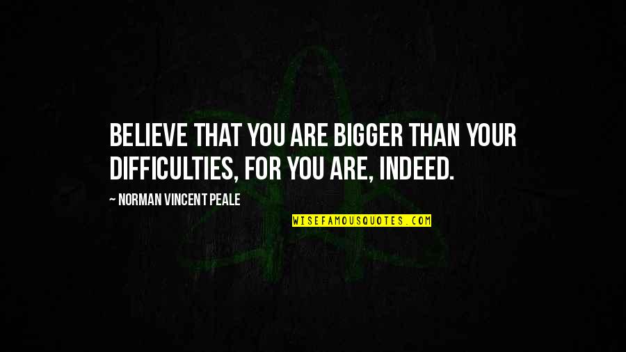 Weinfeld Wedding Quotes By Norman Vincent Peale: Believe that you are bigger than your difficulties,