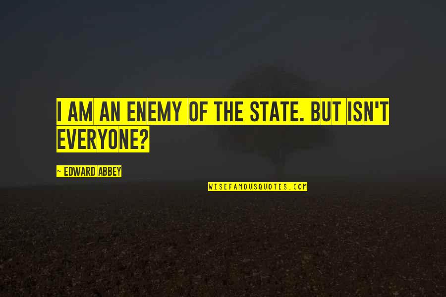 Weingarten Rights Quotes By Edward Abbey: I am an enemy of the State. But Weingarten Rights Quotes By Edward Abbey: I am an enemy of the State. But