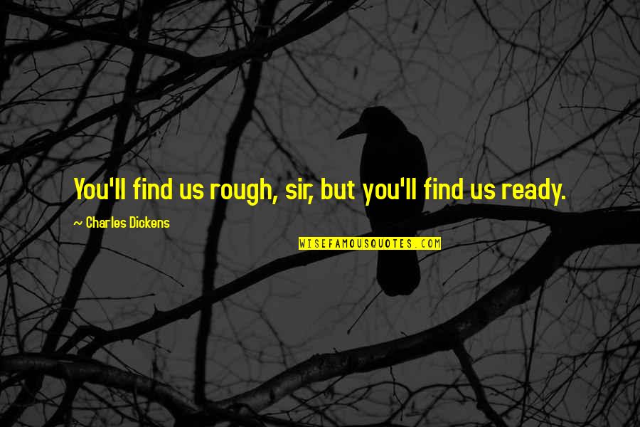 Weinger Eye Quotes By Charles Dickens: You'll find us rough, sir, but you'll find