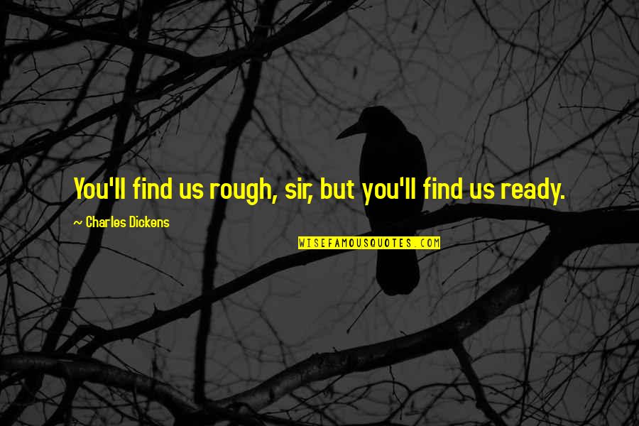 Weinger Eye Quotes By Charles Dickens: You'll find us rough, sir, but you'll find Weinger Eye Quotes By Charles Dickens: You'll find us rough, sir, but you'll find