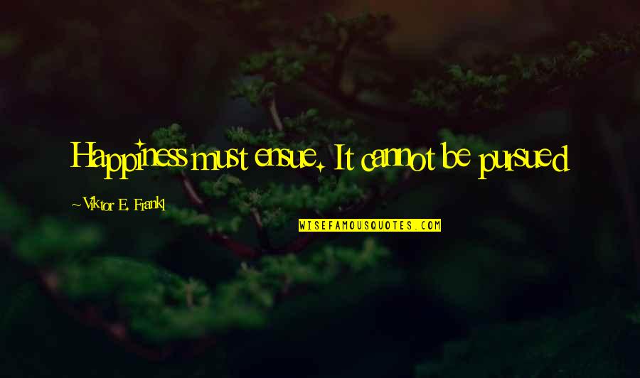 Weinger Eye Quotes By Viktor E. Frankl: Happiness must ensue. It cannot be pursued Weinger Eye Quotes By Viktor E. Frankl: Happiness must ensue. It cannot be pursued