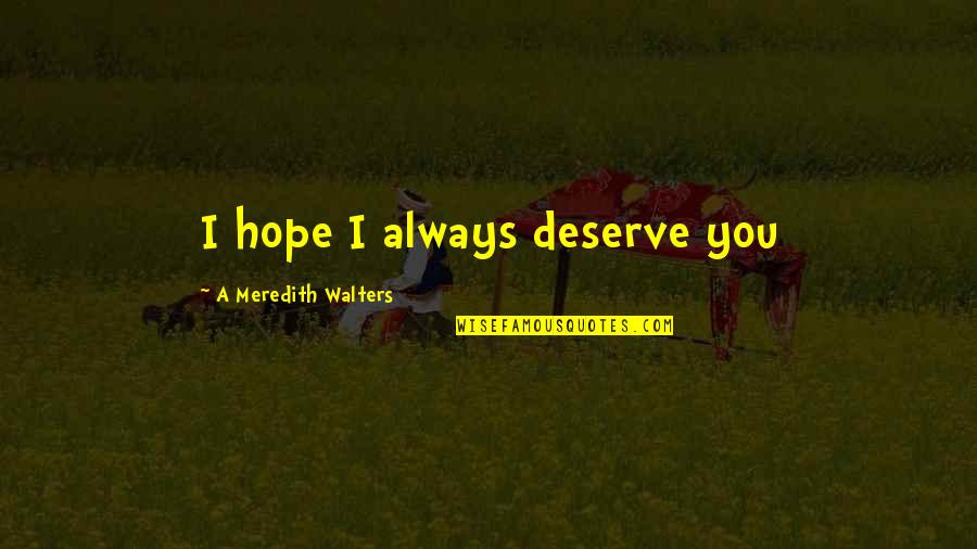 Weinheimer Wealth Quotes By A Meredith Walters: I hope I always deserve you Weinheimer Wealth Quotes By A Meredith Walters: I hope I always deserve you