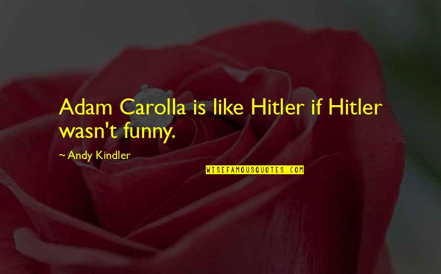 Weinhold Pamela Quotes By Andy Kindler: Adam Carolla is like Hitler if Hitler wasn't Weinhold Pamela Quotes By Andy Kindler: Adam Carolla is like Hitler if Hitler wasn't
