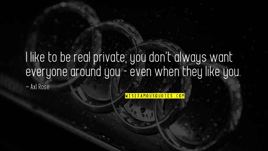 Weinig Quotes By Axl Rose: I like to be real private; you don't