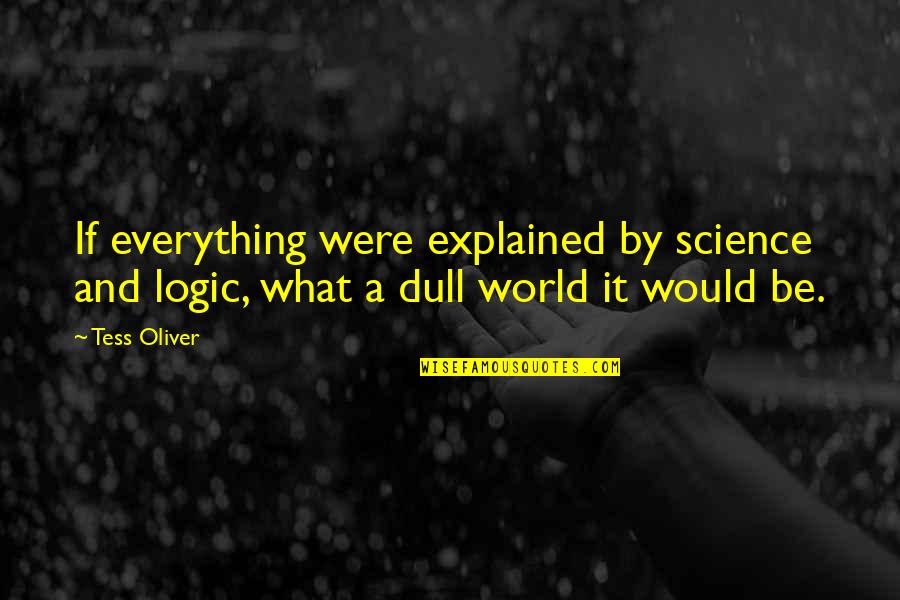 Weininger Beer Quotes By Tess Oliver: If everything were explained by science and logic,