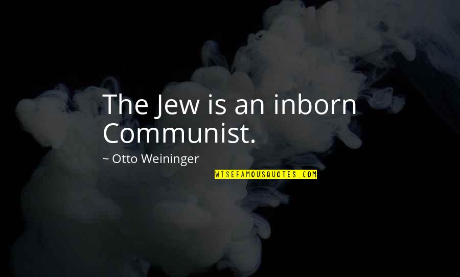 Weininger Otto Quotes By Otto Weininger: The Jew is an inborn Communist.