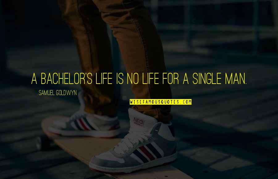 Weinmeister Imports Quotes By Samuel Goldwyn: A bachelor's life is no life for a Weinmeister Imports Quotes By Samuel Goldwyn: A bachelor's life is no life for a
