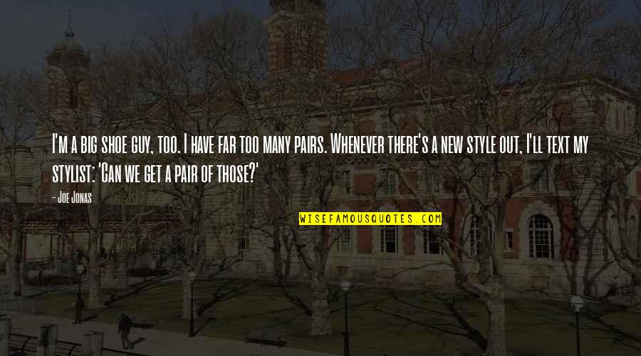 Weinrichs Newtown Quotes By Joe Jonas: I'm a big shoe guy, too. I have Weinrichs Newtown Quotes By Joe Jonas: I'm a big shoe guy, too. I have