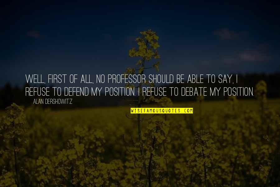 Weinrichs Willow Quotes By Alan Dershowitz: Well, first of all, no professor should be Weinrichs Willow Quotes By Alan Dershowitz: Well, first of all, no professor should be