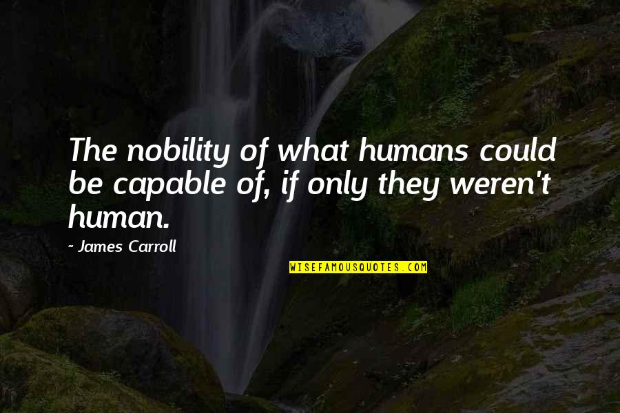 Weintraub Ministro Quotes By James Carroll: The nobility of what humans could be capable