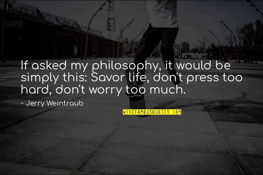 Weintraub Quotes By Jerry Weintraub: If asked my philosophy, it would be simply