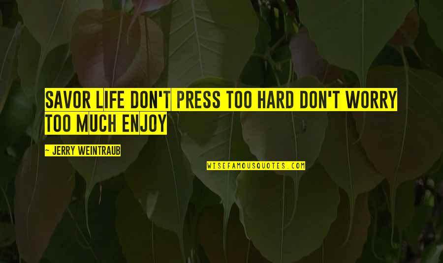 Weintraub Quotes By Jerry Weintraub: Savor life don't press too hard don't worry