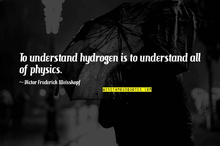 Weintraub Tampa Quotes By Victor Frederick Weisskopf: To understand hydrogen is to understand all of Weintraub Tampa Quotes By Victor Frederick Weisskopf: To understand hydrogen is to understand all of