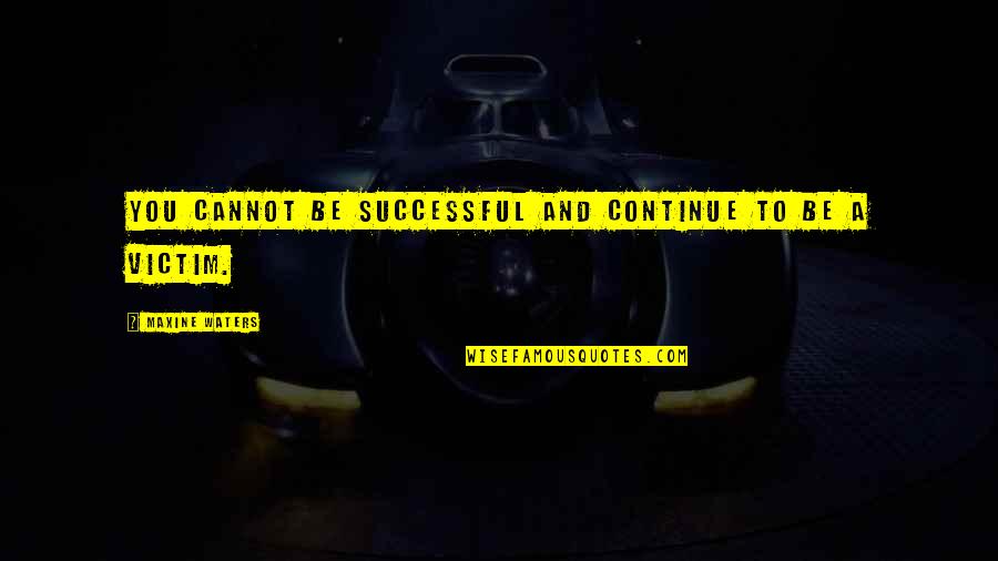 Weintrob Wendy Quotes By Maxine Waters: You cannot be successful and continue to be Weintrob Wendy Quotes By Maxine Waters: You cannot be successful and continue to be