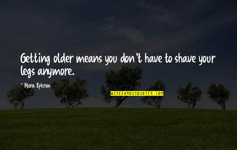 Weintz Quotes By Nora Ephron: Getting older means you don't have to shave