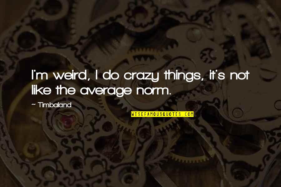 Weird And Crazy Quotes By Timbaland: I'm weird, I do crazy things, it's not