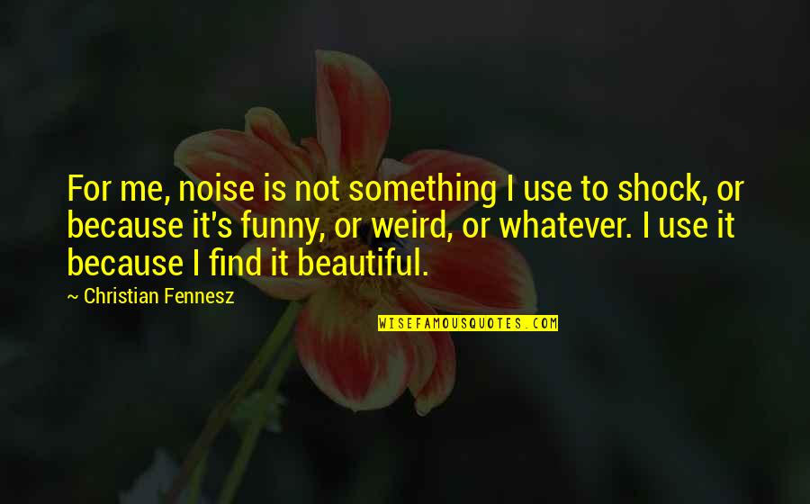 Weird And Funny Quotes By Christian Fennesz: For me, noise is not something I use