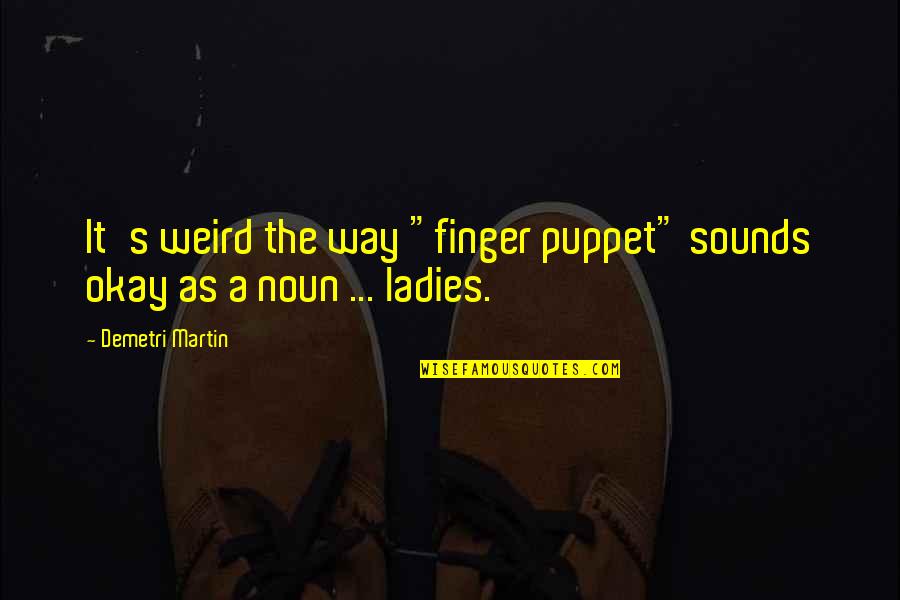 Weird And Funny Quotes By Demetri Martin: It's weird the way "finger puppet" sounds okay