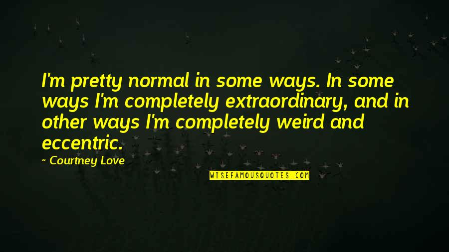 Weird And Love Quotes By Courtney Love: I'm pretty normal in some ways. In some