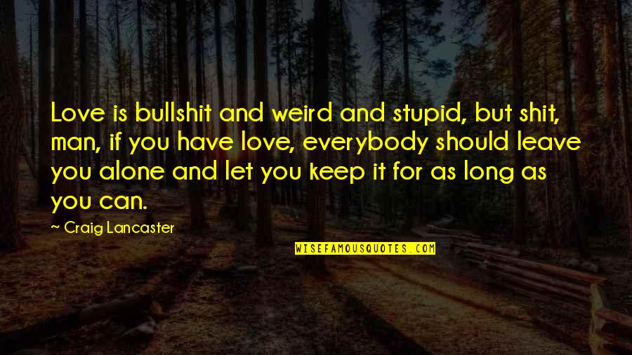 Weird And Love Quotes By Craig Lancaster: Love is bullshit and weird and stupid, but