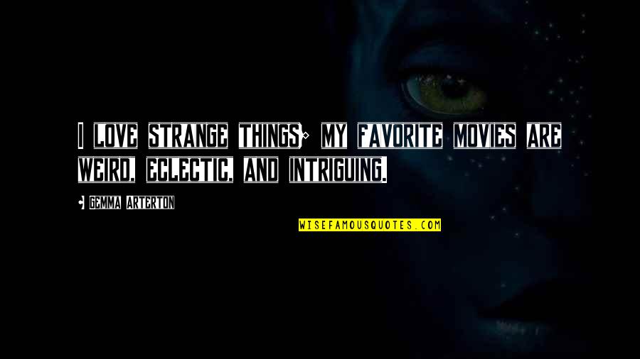 Weird And Love Quotes By Gemma Arterton: I love strange things; my favorite movies are