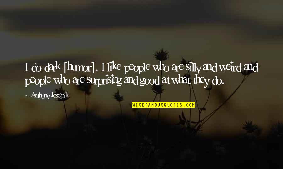 Weird And Silly Quotes By Anthony Jeselnik: I do dark [humor]. I like people who