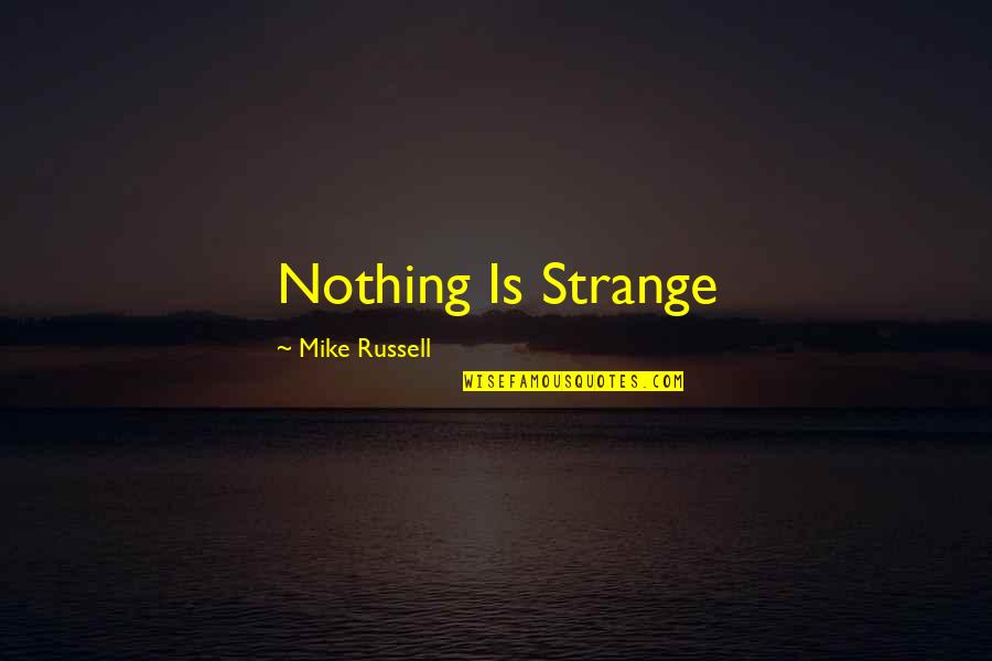 Weird And Strange Quotes By Mike Russell: Nothing Is Strange