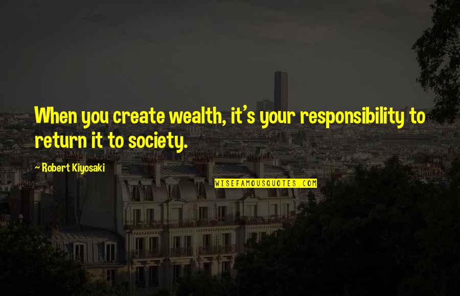 Weird And Wild Quotes By Robert Kiyosaki: When you create wealth, it's your responsibility to