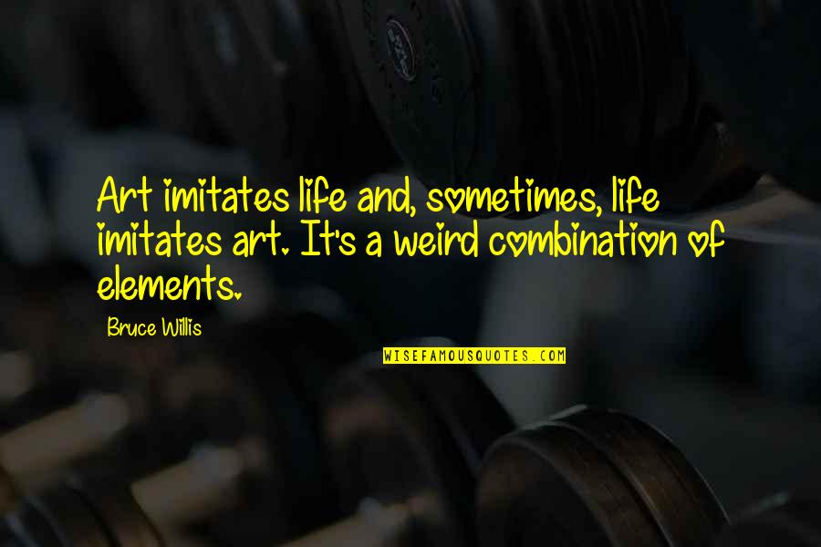 Weird Art Quotes By Bruce Willis: Art imitates life and, sometimes, life imitates art.