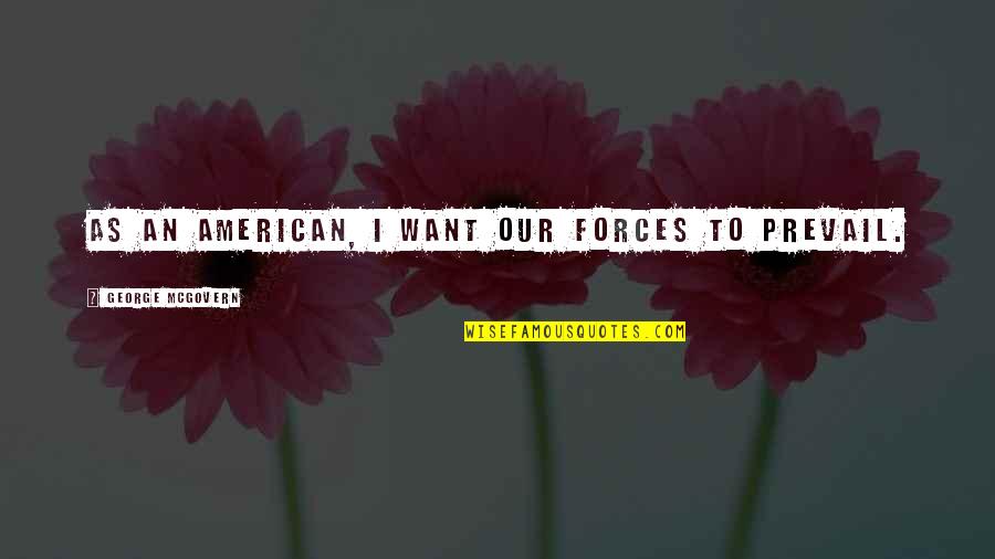 Weird Best Friend Quotes By George McGovern: As an American, I want our forces to Weird Best Friend Quotes By George McGovern: As an American, I want our forces to