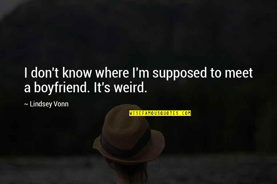 Weird Boyfriend Quotes By Lindsey Vonn: I don't know where I'm supposed to meet