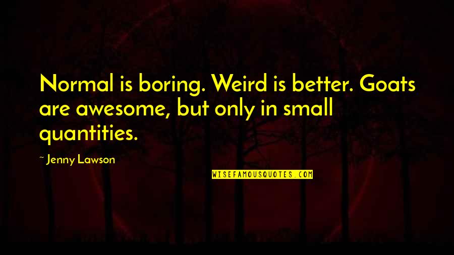 Weird But Awesome Quotes By Jenny Lawson: Normal is boring. Weird is better. Goats are