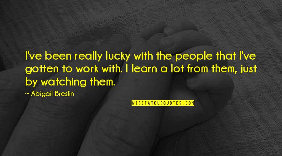 Weird But Cute Love Quotes By Abigail Breslin: I've been really lucky with the people that Weird But Cute Love Quotes By Abigail Breslin: I've been really lucky with the people that