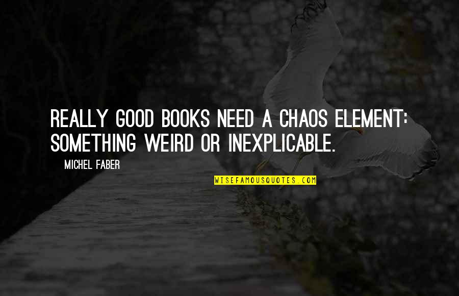 Weird But Good Quotes By Michel Faber: Really good books need a chaos element: something