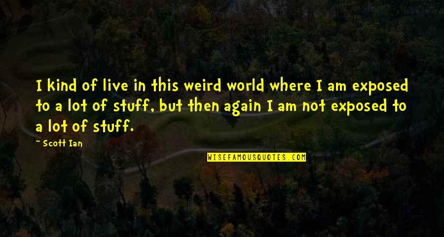 Weird But Quotes By Scott Ian: I kind of live in this weird world