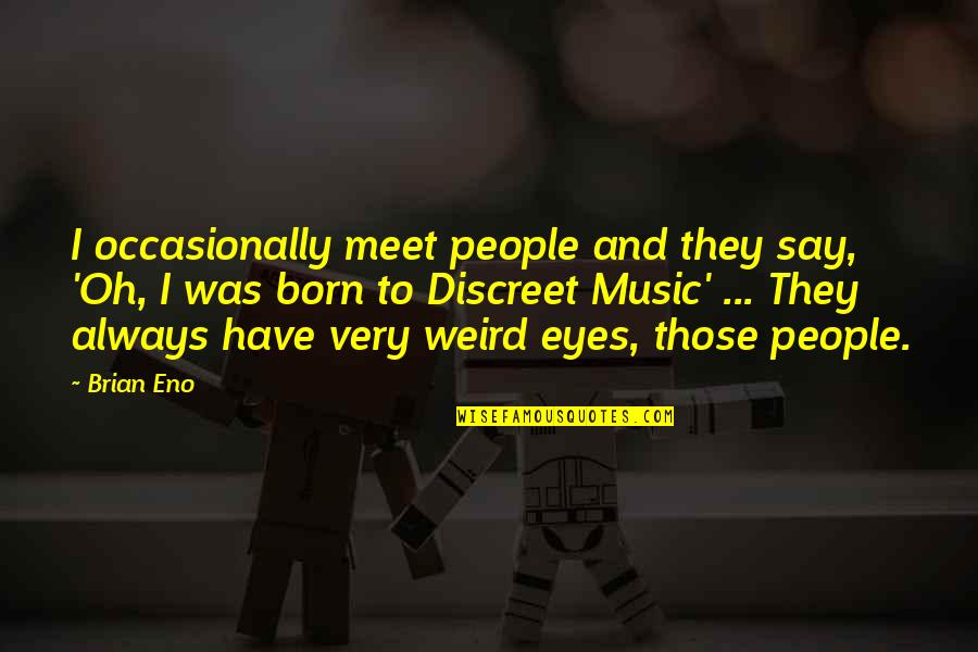 Weird Eyes Quotes By Brian Eno: I occasionally meet people and they say, 'Oh, Weird Eyes Quotes By Brian Eno: I occasionally meet people and they say, 'Oh,