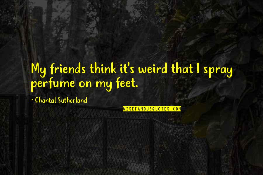 Weird Friends Quotes By Chantal Sutherland: My friends think it's weird that I spray