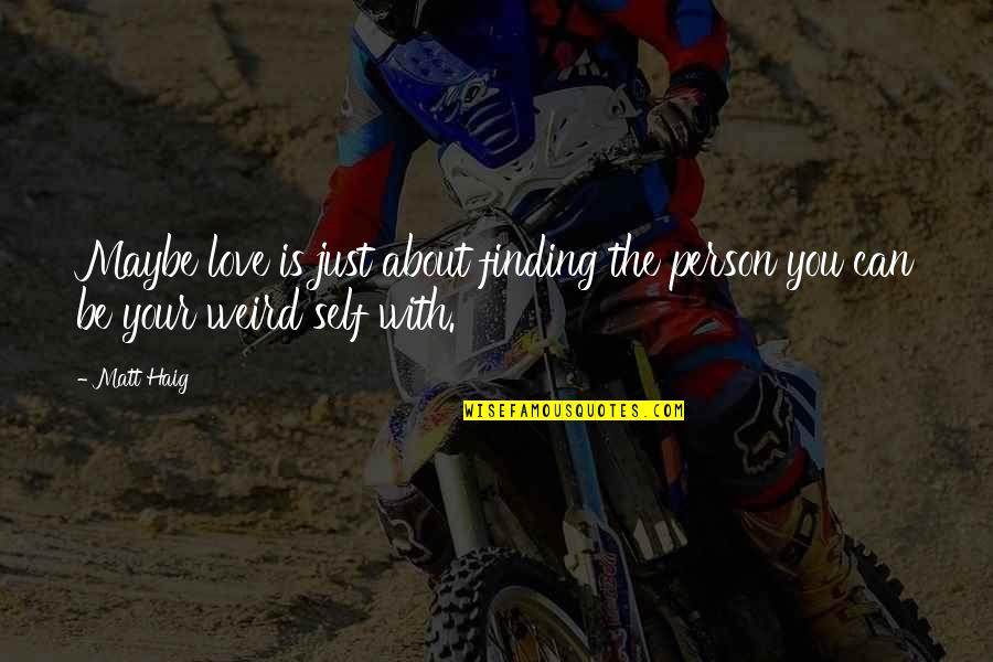 Weird I Love You Quotes By Matt Haig: Maybe love is just about finding the person