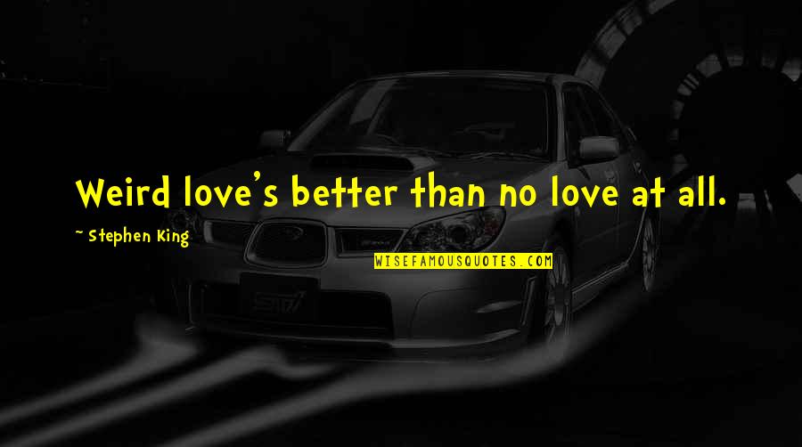 Weird I Love You Quotes By Stephen King: Weird love's better than no love at all.