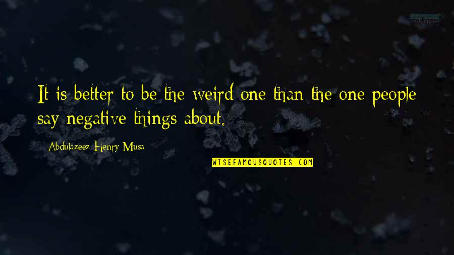 Weird Life Quotes By Abdulazeez Henry Musa: It is better to be the weird one Weird Life Quotes By Abdulazeez Henry Musa: It is better to be the weird one