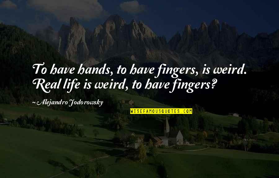 Weird Life Quotes By Alejandro Jodorowsky: To have hands, to have fingers, is weird. Weird Life Quotes By Alejandro Jodorowsky: To have hands, to have fingers, is weird.